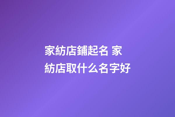 家紡店鋪起名 家紡店取什么名字好-第1張-店鋪起名-玄機派